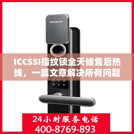 ICCSSI指纹锁全天候售后热线，一篇文章解决所有问题