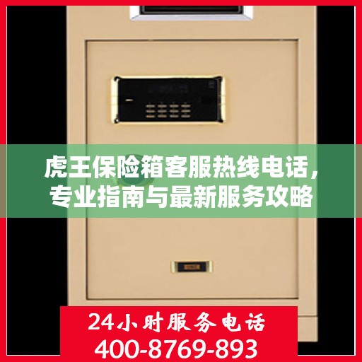虎王保险箱客服热线电话，专业指南与最新服务攻略