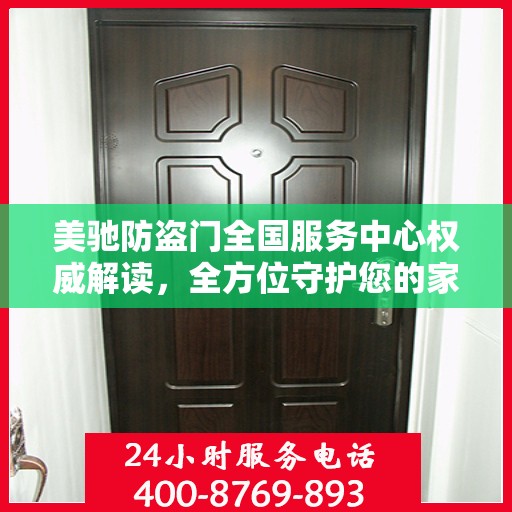 美驰防盗门全国服务中心权威解读，全方位守护您的家门安全