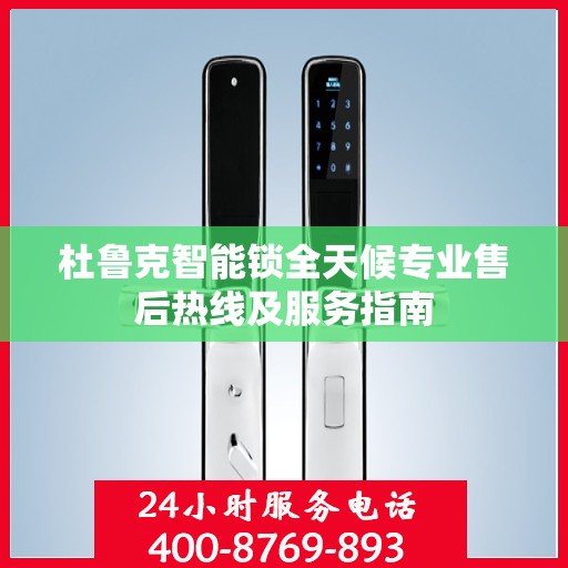 杜鲁克智能锁全天候专业售后热线及服务指南