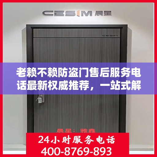 老赖不赖防盗门售后服务电话最新权威推荐，一站式解决方案的贴心热线