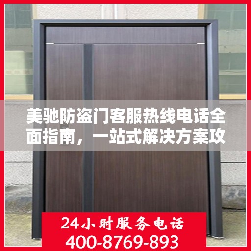 美驰防盗门客服热线电话全面指南，一站式解决方案攻略