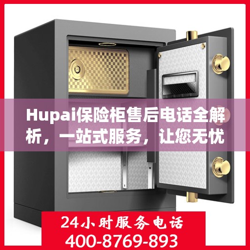 Hupai保险柜售后电话全解析，一站式服务，让您无忧使用保险柜