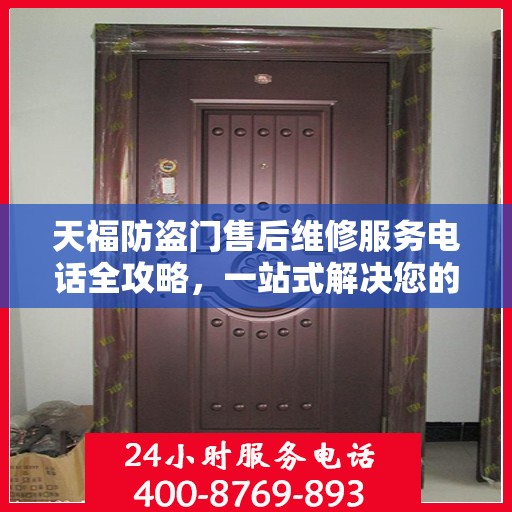 天福防盗门售后维修服务电话全攻略，一站式解决您的维修需求