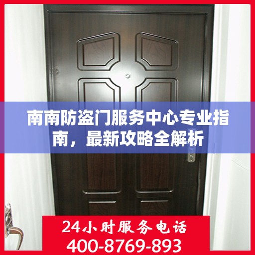 南南防盗门服务中心专业指南，最新攻略全解析