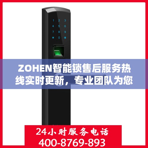 ZOHEN智能锁售后服务热线实时更新，专业团队为您解答疑问