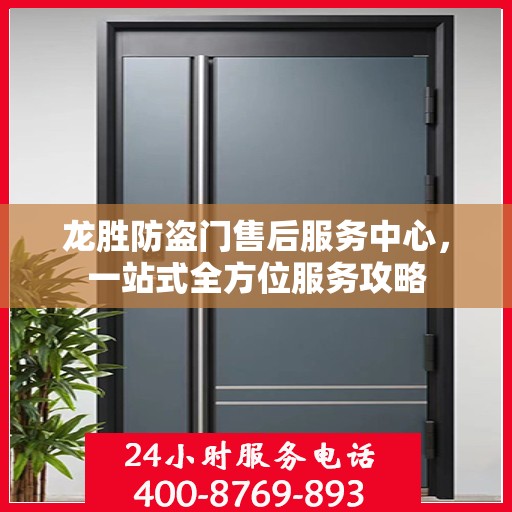 龙胜防盗门售后服务中心，一站式全方位服务攻略