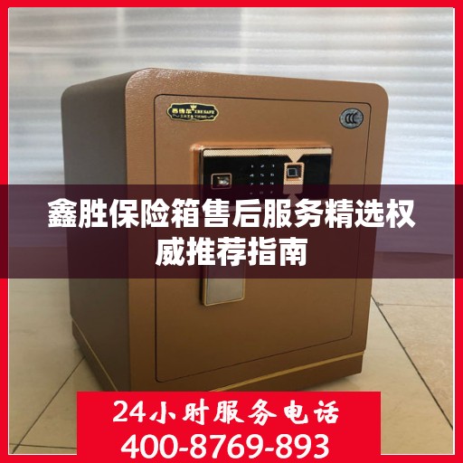 鑫胜保险箱售后服务精选权威推荐指南