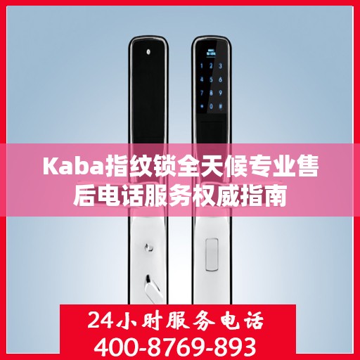 Kaba指纹锁全天候专业售后电话服务权威指南