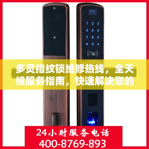 多灵指纹锁维修热线，全天候服务指南，快速解决您的锁事困扰