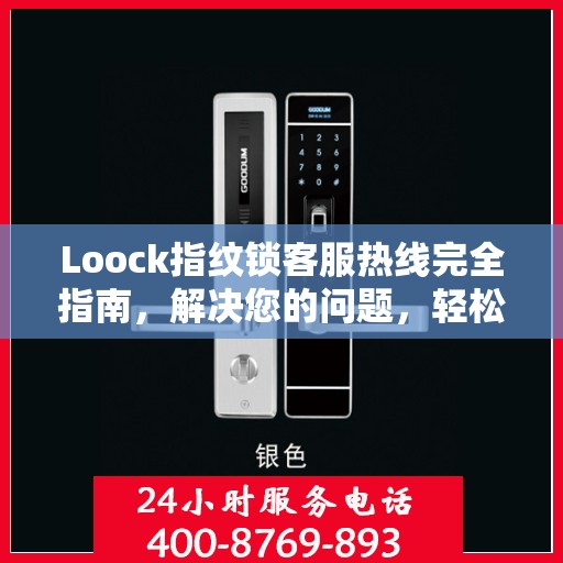 Loock指纹锁客服热线完全指南，解决您的问题，轻松决策！