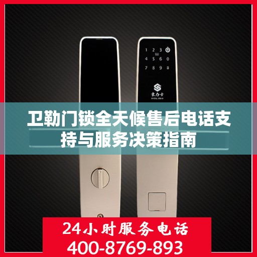 卫勒门锁全天候售后电话支持与服务决策指南