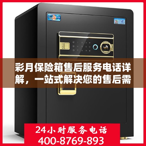 彩月保险箱售后服务电话详解，一站式解决您的售后需求