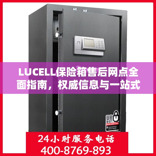 LUCELL保险箱售后网点全面指南，权威信息与一站式服务