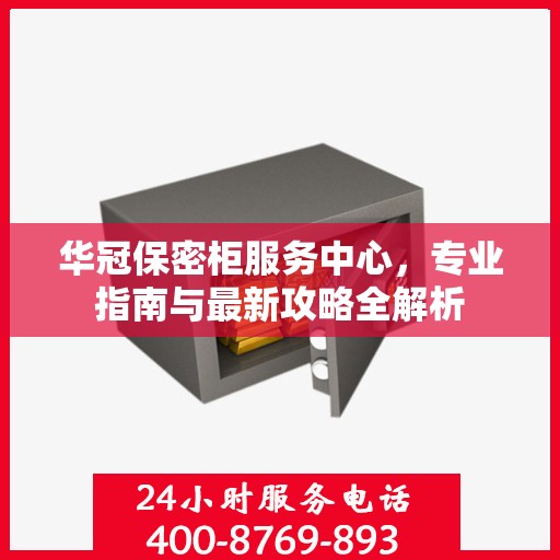 华冠保密柜服务中心，专业指南与最新攻略全解析