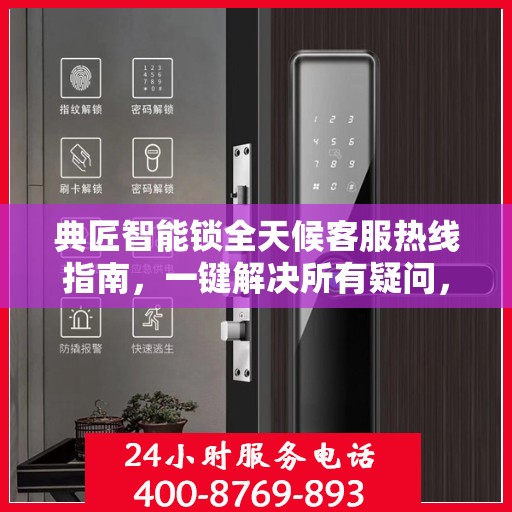 典匠智能锁全天候客服热线指南，一键解决所有疑问，贴心服务不打烊！
