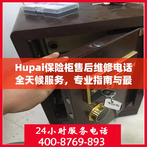 Hupai保险柜售后维修电话全天候服务，专业指南与最新攻略