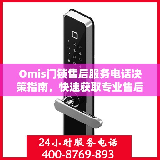 Omis门锁售后服务电话决策指南，快速获取专业售后支持渠道
