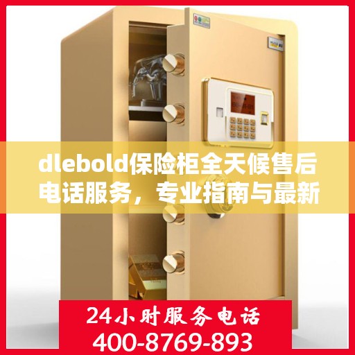 dlebold保险柜全天候售后电话服务，专业指南与最新售后攻略