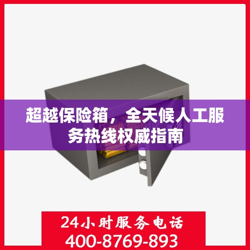 超越保险箱，全天候人工服务热线权威指南