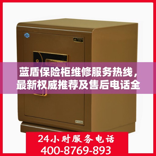 蓝盾保险柜维修服务热线，最新权威推荐及售后电话全解析