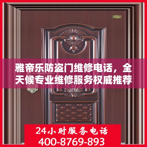 雅帝乐防盗门维修电话，全天候专业维修服务权威推荐