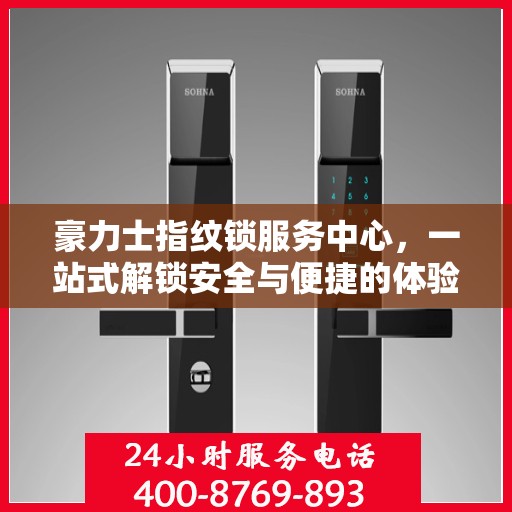 豪力士指纹锁服务中心，一站式解锁安全与便捷的体验