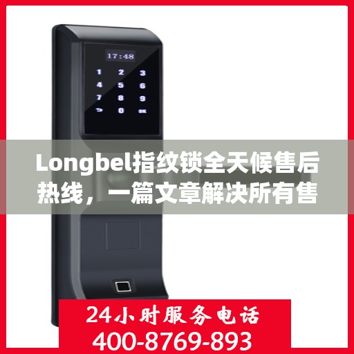 Longbel指纹锁全天候售后热线，一篇文章解决所有售后疑问