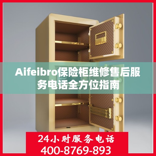 Aifeibro保险柜维修售后服务电话全方位指南