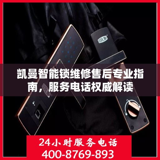 凯曼智能锁维修售后专业指南，服务电话权威解读