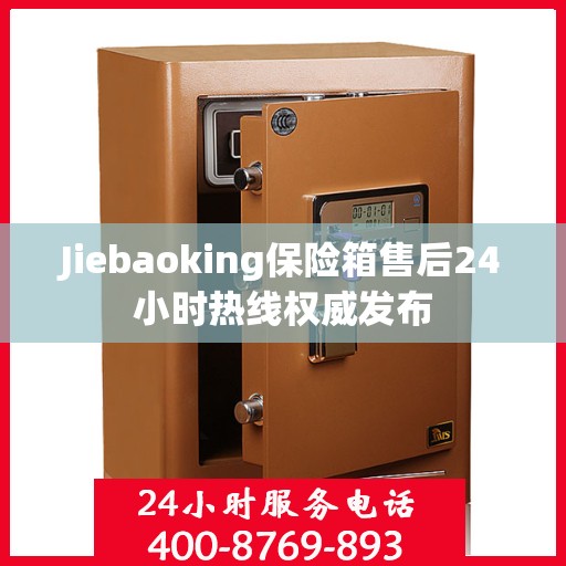 Jiebaoking保险箱售后24小时热线权威发布