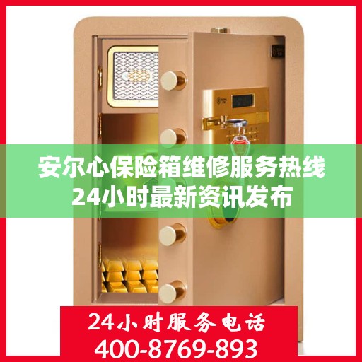 安尔心保险箱维修服务热线24小时最新资讯发布