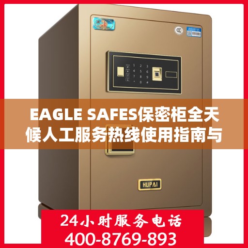 EAGLE SAFES保密柜全天候人工服务热线使用指南与攻略