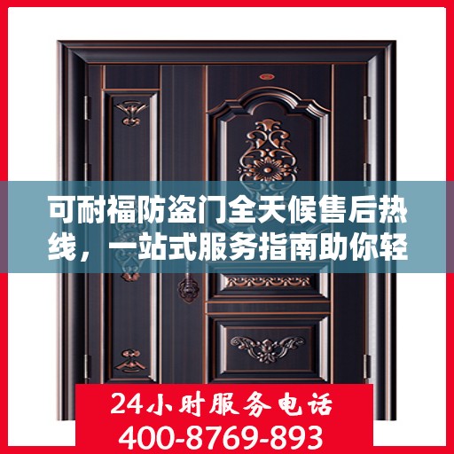 可耐福防盗门全天候售后热线，一站式服务指南助你轻松解决所有问题