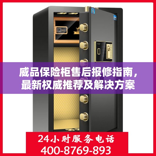 威品保险柜售后报修指南，最新权威推荐及解决方案