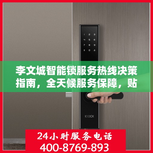 李文城智能锁服务热线决策指南，全天候服务保障，贴心解决方案之选