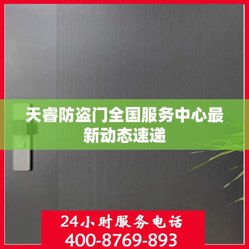 天睿防盗门全国服务中心最新动态速递