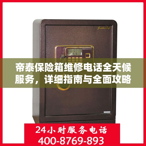 帝泰保险箱维修电话全天候服务，详细指南与全面攻略