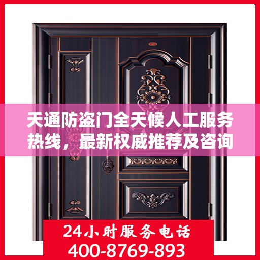 天通防盗门全天候人工服务热线，最新权威推荐及咨询指南