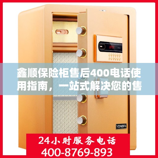 鑫顺保险柜售后400电话使用指南，一站式解决您的售后问题