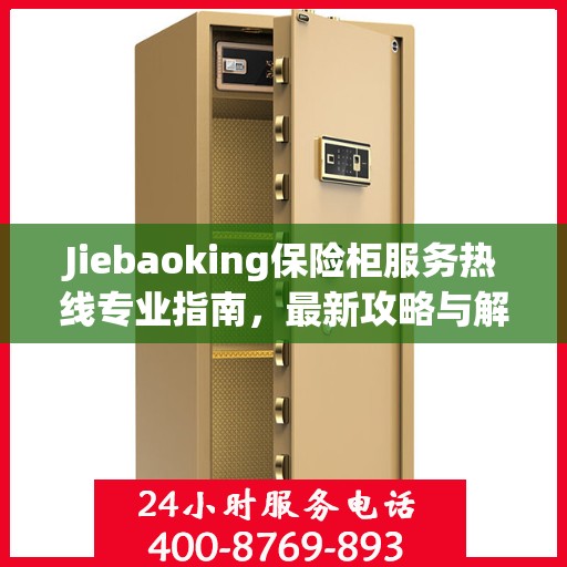 Jiebaoking保险柜服务热线专业指南，最新攻略与解决方案