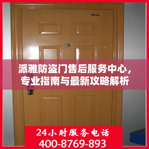 派雅防盗门售后服务中心，专业指南与最新攻略解析