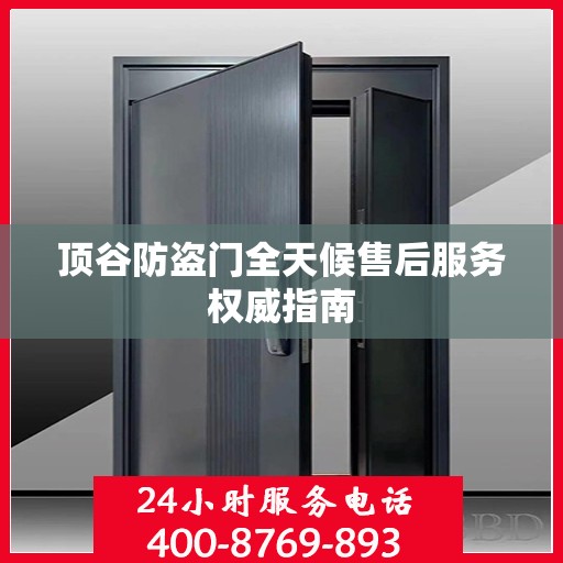 顶谷防盗门全天候售后服务权威指南