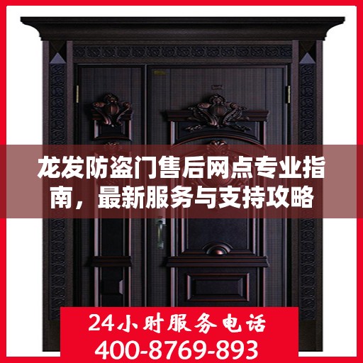 龙发防盗门售后网点专业指南，最新服务与支持攻略