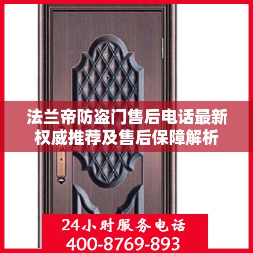 法兰帝防盗门售后电话最新权威推荐及售后保障解析