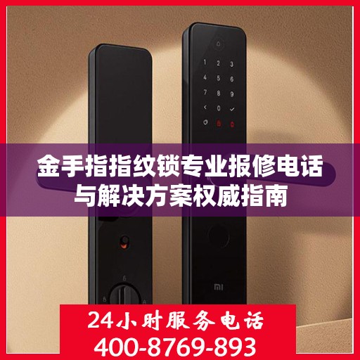 金手指指纹锁专业报修电话与解决方案权威指南