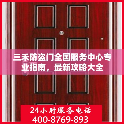 三禾防盗门全国服务中心专业指南，最新攻略大全