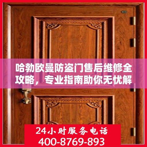 哈勃欧曼防盗门售后维修全攻略，专业指南助你无忧解决维修问题