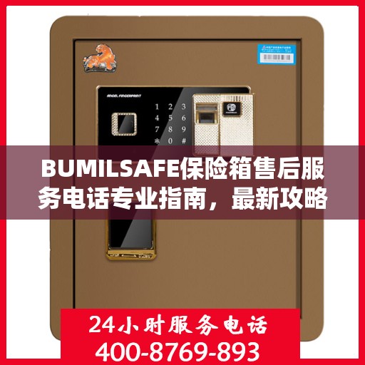 BUMILSAFE保险箱售后服务电话专业指南，最新攻略与联系方式
