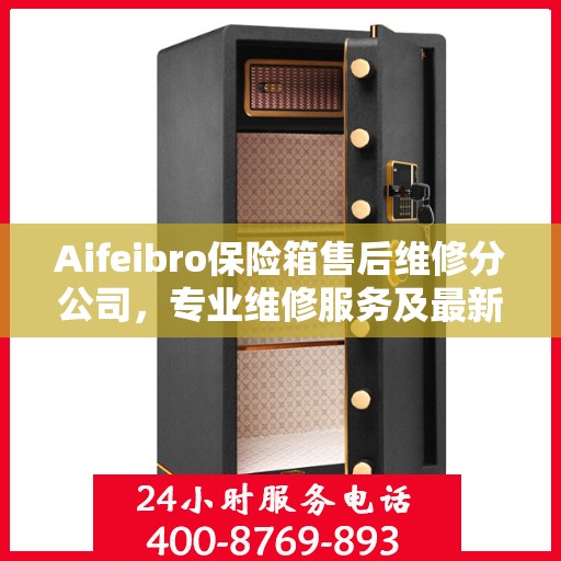 Aifeibro保险箱售后维修分公司，专业维修服务及最新权威推荐指南